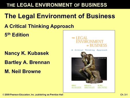 THE LEGAL ENVIRONMENT OF BUSINESS © 2009 Pearson Education, Inc. publishing as Prentice HallCh. 3-1 The Legal Environment of Business A Critical Thinking.