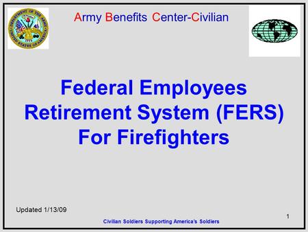 1 Army Benefits Center-Civilian Federal Employees Retirement System (FERS) For Firefighters Updated 1/13/09 Civilian Soldiers Supporting America’s Soldiers.
