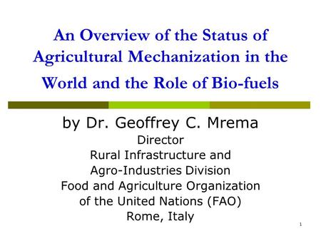 1 An Overview of the Status of Agricultural Mechanization in the World and the Role of Bio-fuels by Dr. Geoffrey C. Mrema Director Rural Infrastructure.