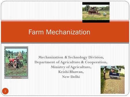 Mechanization & Technology Division, Department of Agriculture & Cooperation, Ministry of Agriculture, Krishi Bhawan, New Delhi 8/15/2015 1 Farm Mechanization.