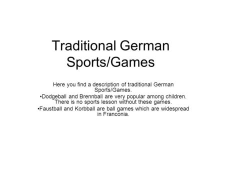 Traditional German Sports/Games Here you find a description of traditional German Sports/Games. Dodgeball and Brennball are very popular among children.