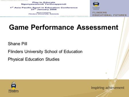 Game Performance Assessment Shane Pill Flinders University School of Education Physical Education Studies.