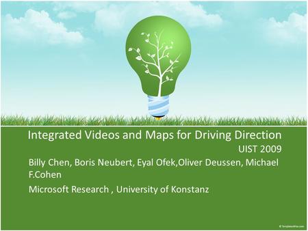 Integrated Videos and Maps for Driving Direction UIST 2009 Billy Chen, Boris Neubert, Eyal Ofek,Oliver Deussen, Michael F.Cohen Microsoft Research, University.