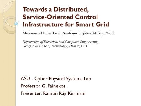 Towards a Distributed, Service-Oriented Control Infrastructure for Smart Grid ASU - Cyber Physical Systems Lab Professor G. Fainekos Presenter: Ramtin.