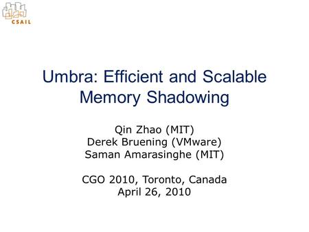 Qin Zhao (MIT) Derek Bruening (VMware) Saman Amarasinghe (MIT) Umbra: Efficient and Scalable Memory Shadowing CGO 2010, Toronto, Canada April 26, 2010.