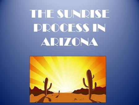 THE SUNRISE PROCESS IN ARIZONA. SUNSET REVIEWS Requires periodic audits and legislative review and reauthorization of state agencies to determine if “the.