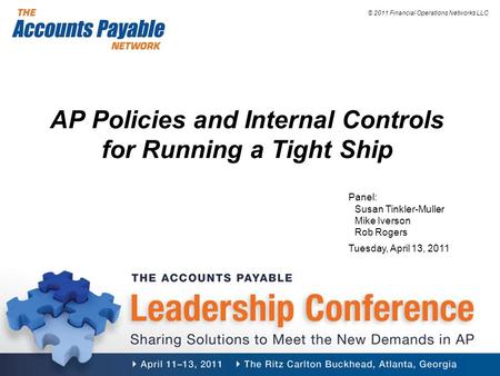© 2011 Financial Operations Networks LLC AP Policies and Internal Controls for Running a Tight Ship Panel: Susan Tinkler-Muller Mike Iverson Rob Rogers.