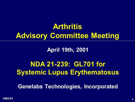 1 Arthritis Advisory Committee Meeting April 19th, 2001 NDA 21-239: GL701 for Systemic Lupus Erythematosus Genelabs Technologies, Incorporated 5465.01.