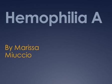 Hemophilia A By Marissa Miuccio.
