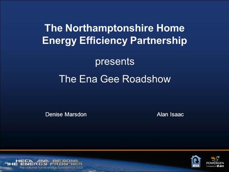 The Ena Gee Roadshow Denise Marsdon Alan Isaac The Northamptonshire Home Energy Efficiency Partnership presents.