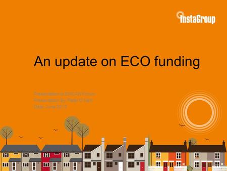An update on ECO funding Presentation to EMCAN Forum Presentation By: Peter O’Neill Date: June 2013.
