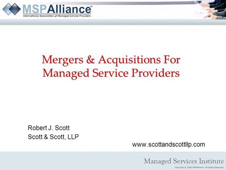 Mergers & Acquisitions For Managed Service Providers Robert J. Scott Scott & Scott, LLP www.scottandscottllp.com.