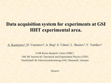 Data acquisition system for experiments at GSI HHT experimental area. A. Kantsyrev 1, D. Varentsov 2, A. Hug 2, S. Udrea 2, L. Shestov 1, V. Turtikov 1.