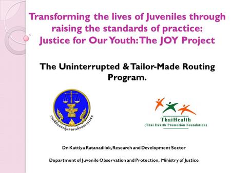 Transforming the lives of Juveniles through raising the standards of practice: Justice for Our Youth: The JOY Project The Uninterrupted & Tailor-Made Routing.
