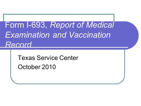 Form I-693, Report of Medical Examination and Vaccination Record Texas Service Center October 2010.