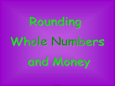 Rounding Whole Numbers and Money © 2007 M. Tallman.