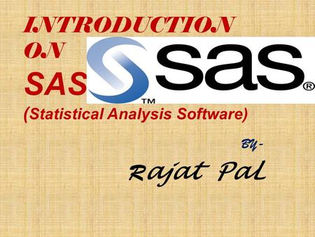 INTRODUCTION ON SAS ( Statistical Analysis Software) BY- R ajat PaL.