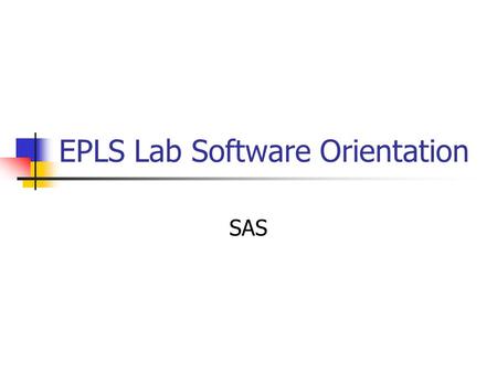 EPLS Lab Software Orientation SAS. Orientation Overview Background Getting Started SAS Windows.
