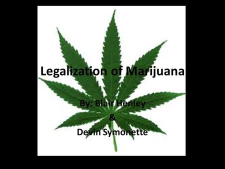 Legalization of Marijuana By: Blair Henley & Devin Symonette.