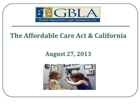 The Affordable Care Act & California August 27, 2013.
