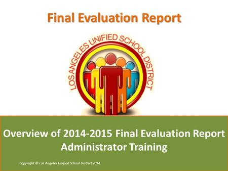 Copyright © Tulsa Public Schools 2011 Copyright © Los Angeles Unified School District 2014 Overview of 2014-2015 Final Evaluation Report Administrator.