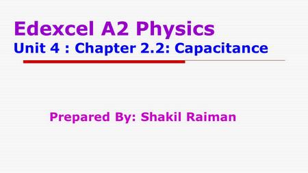 Edexcel A2 Physics Unit 4 : Chapter 2.2: Capacitance Prepared By: Shakil Raiman.