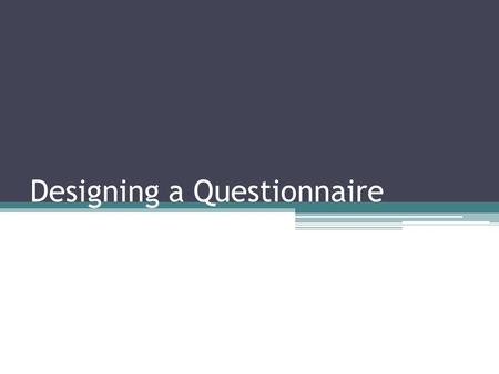 Designing a Questionnaire. Questionnaire A questionnaire consists of a number of questions printed or typed in a definite order on a form or set of forms.
