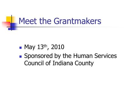 Meet the Grantmakers May 13 th, 2010 Sponsored by the Human Services Council of Indiana County.