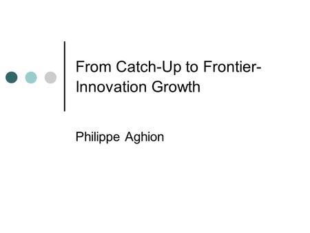 From Catch-Up to Frontier- Innovation Growth Philippe Aghion.