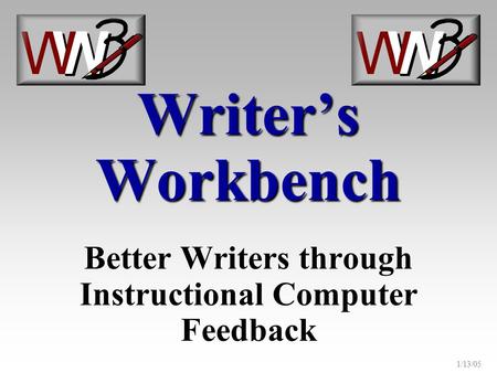 1/13/05 Writer’s Workbench Better Writers through Instructional Computer Feedback.