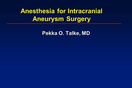 Anesthesia for Intracranial Aneurysm Surgery Pekka O. Talke, MD.