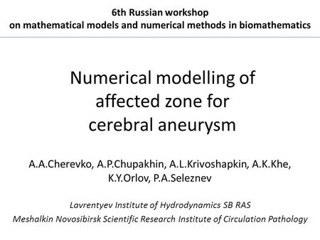 Numerical modelling of affected zone for cerebral aneurysm A.A.Cherevko, A.P.Chupakhin, A.L.Krivoshapkin, A.K.Khe, K.Y.Orlov, P.A.Seleznev Lavrentyev Institute.
