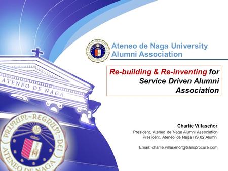October 23, 2006 Manila, Philippines Ateneo de Naga University Alumni Association Re-building & Re-inventing for Service Driven Alumni Association Charlie.