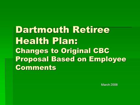 Dartmouth Retiree Health Plan: Changes to Original CBC Proposal Based on Employee Comments March 2008.