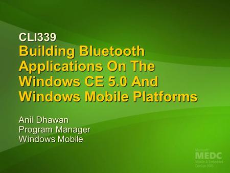 CLI339 Building Bluetooth Applications On The Windows CE 5.0 And Windows Mobile Platforms Anil Dhawan Program Manager Windows Mobile.