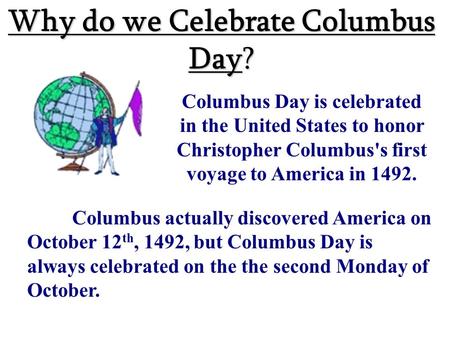 Why do we Celebrate Columbus Day? Columbus Day is celebrated in the United States to honor Christopher Columbus's first voyage to America in 1492. Columbus.