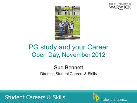PG study and your Career Open Day, November 2012 Sue Bennett Director, Student Careers & Skills.