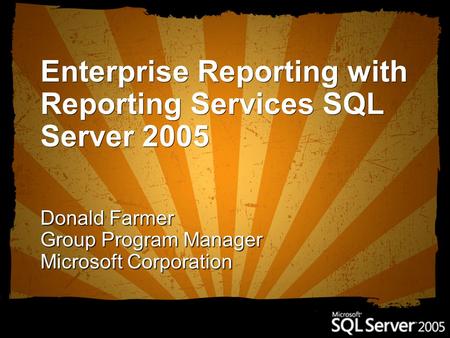 Enterprise Reporting with Reporting Services SQL Server 2005 Donald Farmer Group Program Manager Microsoft Corporation.