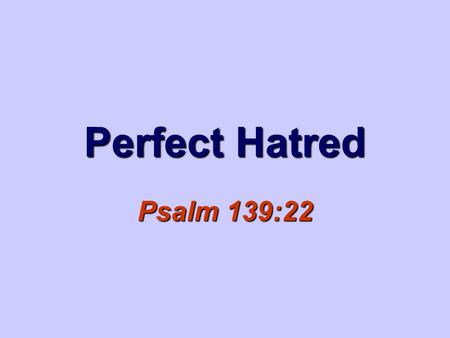Perfect Hatred Psalm 139:22. 2 “Hatred stirs up strife, But love covers all sin.” Proverbs 10:12.