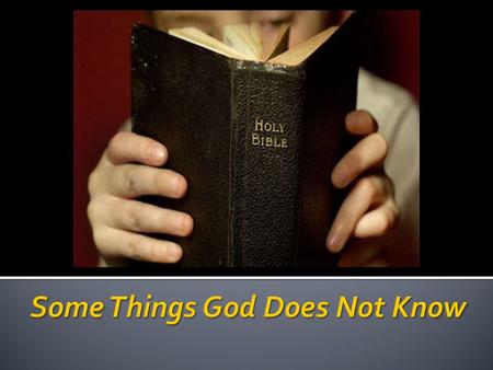  One of God’s traits is His omniscience: Psa. 139:1-6; Prov. 5:21; Rom. 16:27; 1 Tim. 1:17; Lk. 12:6-7  But, did you know there are some things God.