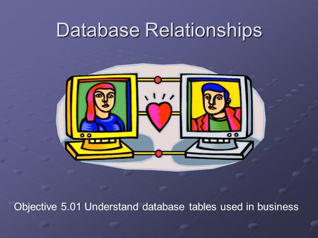 Database Relationships Objective 5.01 Understand database tables used in business.