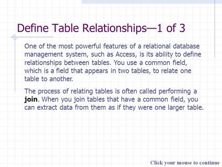 Define Table Relationships—1 of 3 One of the most powerful features of a relational database management system, such as Access, is its ability to define.