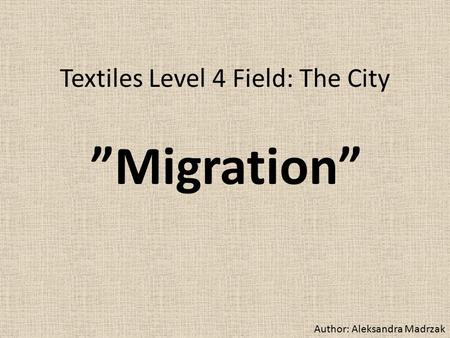 Textiles Level 4 Field: The City ”Migration” Author: Aleksandra Madrzak.