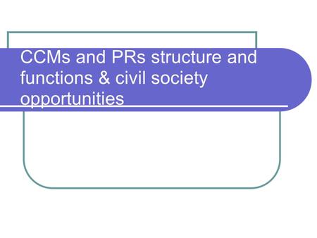 CCMs and PRs structure and functions & civil society opportunities.