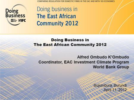 Doing Business in The East African Community 2012 Bujumbura, Burundi April 11, 2012 Alfred Ombudo K’Ombudo Coordinator, EAC Investment Climate Program.