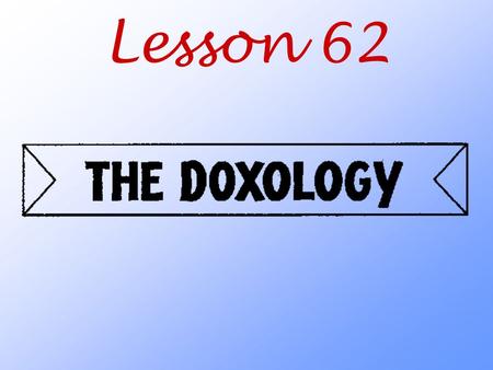 Lesson 62. What do we say when we pray the Doxology?