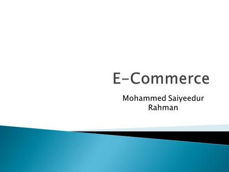 Mohammed Saiyeedur Rahman.  E-commerce is buying and selling goods over the internet. This could include selling/buying mobile phones, clothes or DVD’s.