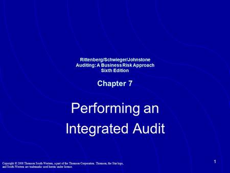 1 Rittenberg/Schwieger/Johnstone Auditing: A Business Risk Approach Sixth Edition Chapter 7 Performing an Integrated Audit Copyright © 2008 Thomson South-Western,