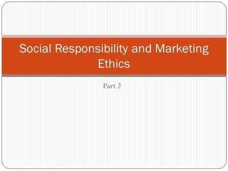 Part 2 Social Responsibility and Marketing Ethics.