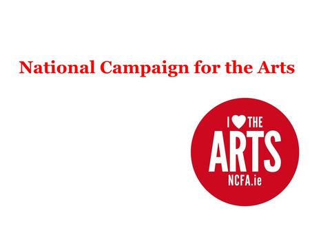 National Campaign for the Arts. NCFA is … Established 2009 Independent, volunteer – led, grassroots organisation National - in 43 constituencies nationwide.